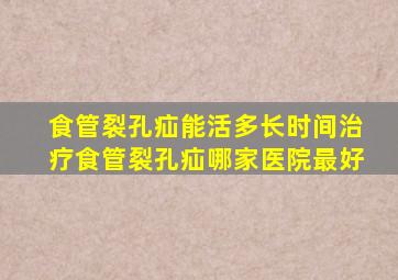 食管裂孔疝能活多长时间治疗食管裂孔疝哪家医院最好