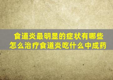 食道炎最明显的症状有哪些怎么治疗食道炎吃什么中成药