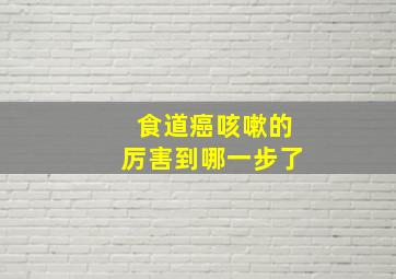 食道癌咳嗽的厉害到哪一步了