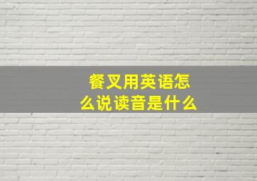 餐叉用英语怎么说读音是什么