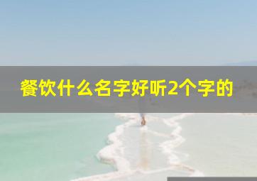 餐饮什么名字好听2个字的