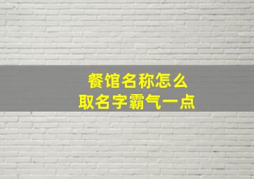 餐馆名称怎么取名字霸气一点