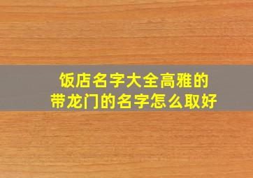 饭店名字大全高雅的带龙门的名字怎么取好