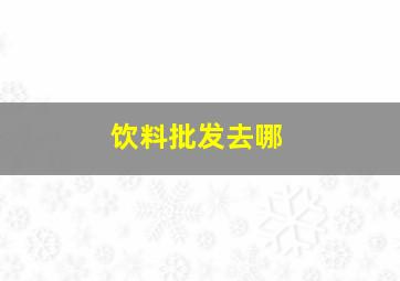 饮料批发去哪