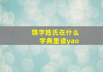 饶字姓氏在什么字典里读yao