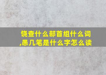 饶查什么部首组什么词,愚几笔是什么字怎么读