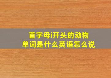 首字母i开头的动物单词是什么英语怎么说