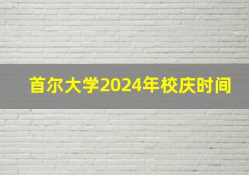 首尔大学2024年校庆时间