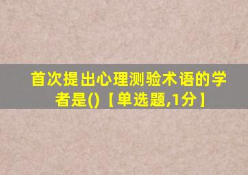 首次提出心理测验术语的学者是()【单选题,1分】