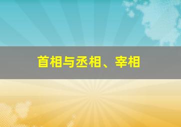 首相与丞相、宰相