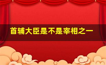 首辅大臣是不是宰相之一