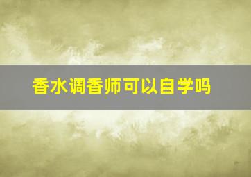 香水调香师可以自学吗