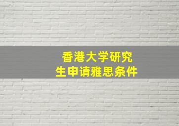 香港大学研究生申请雅思条件