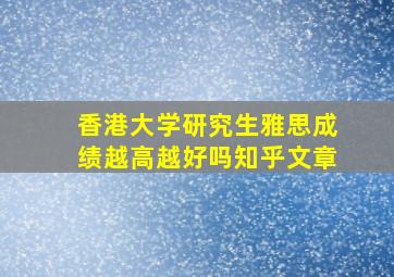 香港大学研究生雅思成绩越高越好吗知乎文章