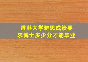 香港大学雅思成绩要求博士多少分才能毕业