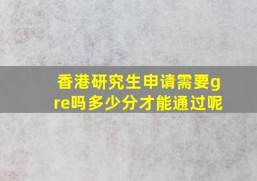 香港研究生申请需要gre吗多少分才能通过呢