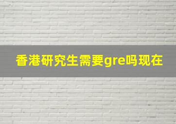 香港研究生需要gre吗现在