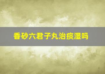 香砂六君子丸治痰湿吗