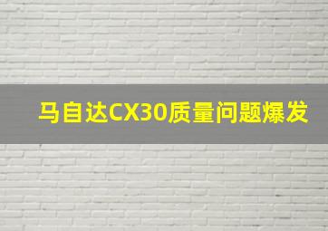 马自达CX30质量问题爆发