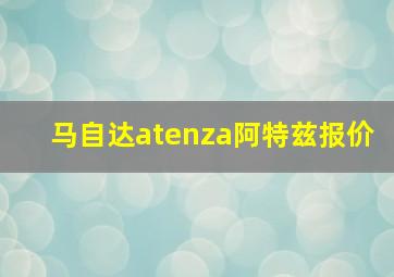 马自达atenza阿特兹报价