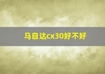 马自达cx30好不好