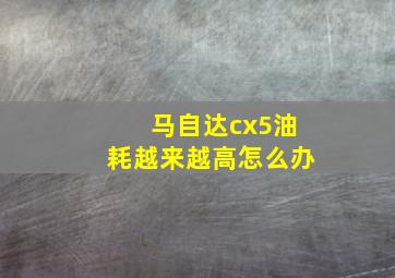 马自达cx5油耗越来越高怎么办