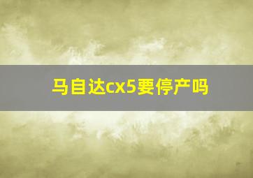 马自达cx5要停产吗