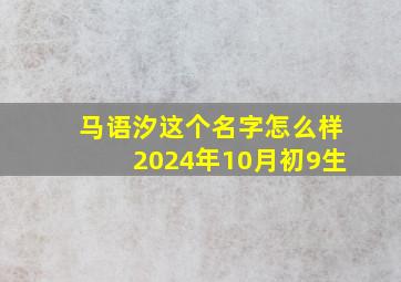 马语汐这个名字怎么样2024年10月初9生