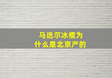 马迭尔冰棍为什么是北京产的