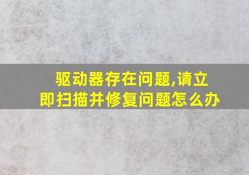 驱动器存在问题,请立即扫描并修复问题怎么办