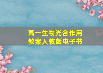 高一生物光合作用教案人教版电子书