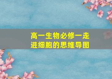 高一生物必修一走进细胞的思维导图