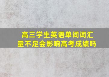 高三学生英语单词词汇量不足会影响高考成绩吗