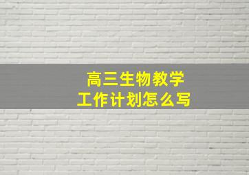 高三生物教学工作计划怎么写