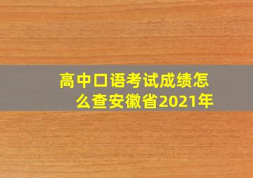 高中口语考试成绩怎么查安徽省2021年