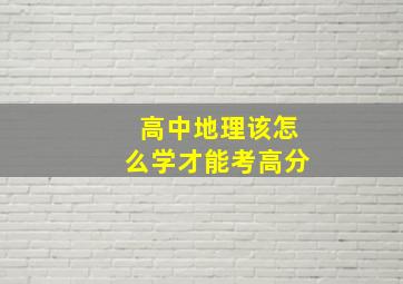 高中地理该怎么学才能考高分