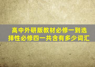 高中外研版教材必修一到选择性必修四一共含有多少词汇