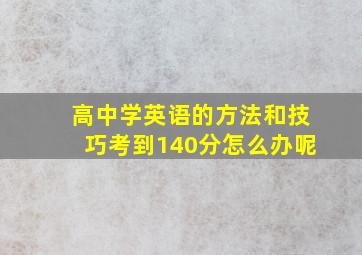 高中学英语的方法和技巧考到140分怎么办呢