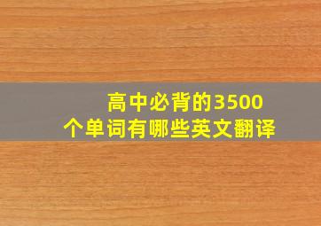 高中必背的3500个单词有哪些英文翻译