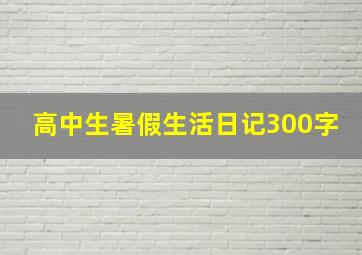 高中生暑假生活日记300字