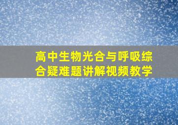 高中生物光合与呼吸综合疑难题讲解视频教学