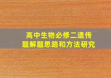 高中生物必修二遗传题解题思路和方法研究