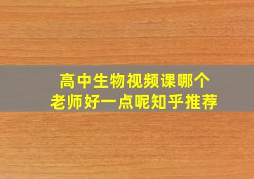 高中生物视频课哪个老师好一点呢知乎推荐