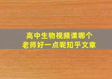 高中生物视频课哪个老师好一点呢知乎文章