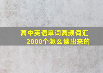 高中英语单词高频词汇2000个怎么读出来的