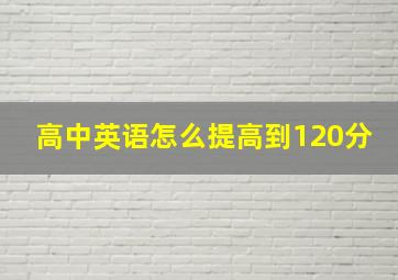 高中英语怎么提高到120分