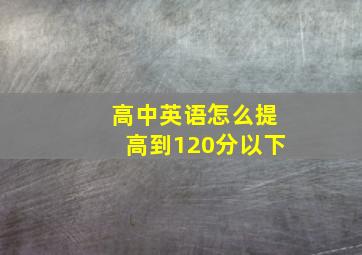 高中英语怎么提高到120分以下