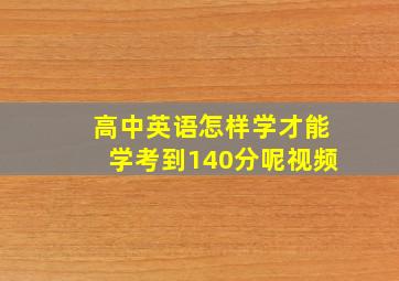 高中英语怎样学才能学考到140分呢视频