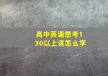 高中英语想考130以上该怎么学