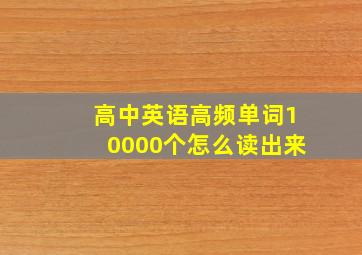 高中英语高频单词10000个怎么读出来